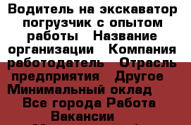 Водитель на экскаватор-погрузчик с опытом работы › Название организации ­ Компания-работодатель › Отрасль предприятия ­ Другое › Минимальный оклад ­ 1 - Все города Работа » Вакансии   . Московская обл.,Звенигород г.